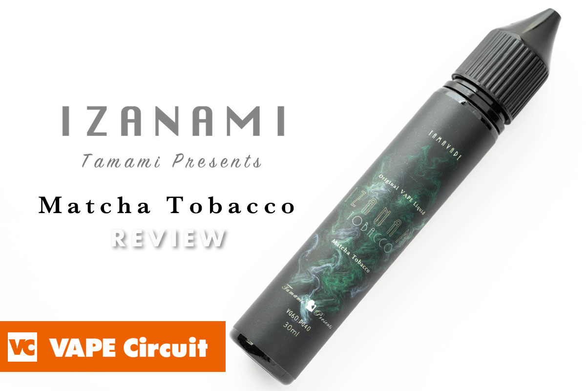 Izanami Matcha Tobacco レビュー 高級な抹茶とナッツがマッチするデザート系リキッド Vape Circuit